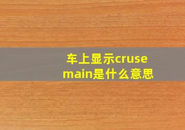 车上显示cruse main是什么意思